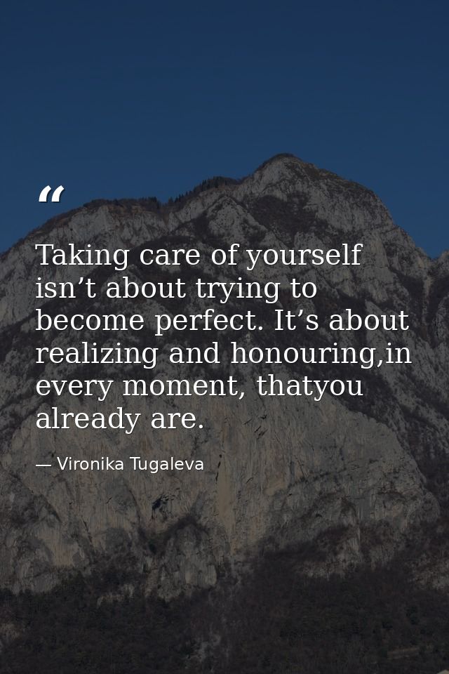 Taking care of yourself isn’t about trying to become perfect. It’s about realizing and honouring,in every moment, thatyo — Vironika Tugaleva