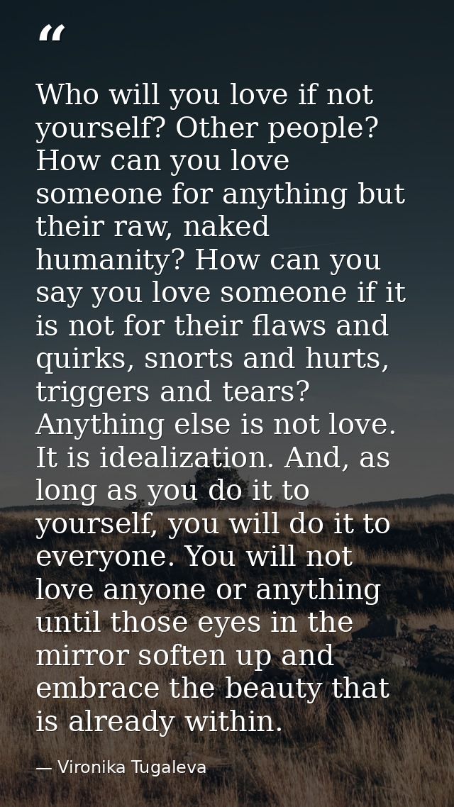 Who will you love if not yourself? Other people? How can you love someone for anything but their raw, naked humanity? Ho — Vironika Tugaleva