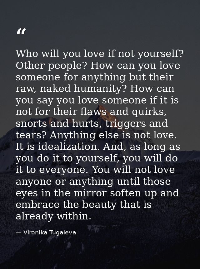 Who will you love if not yourself? Other people? How can you love someone for anything but their raw, naked humanity? Ho — Vironika Tugaleva