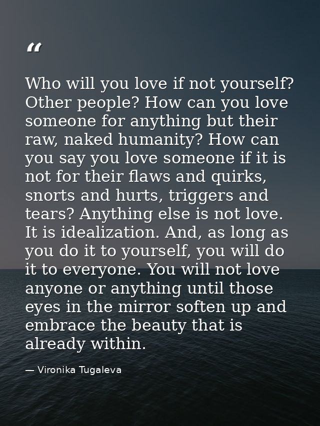 Who will you love if not yourself? Other people? How can you love someone for anything but their raw, naked humanity? Ho — Vironika Tugaleva