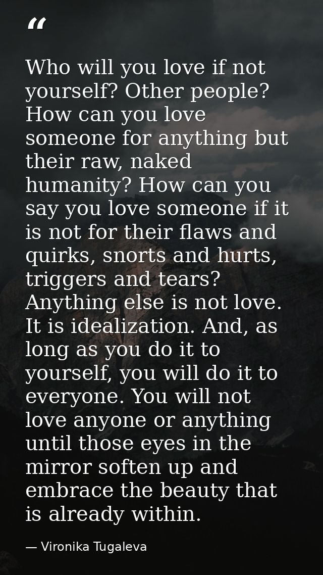 Who will you love if not yourself? Other people? How can you love someone for anything but their raw, naked humanity? Ho — Vironika Tugaleva