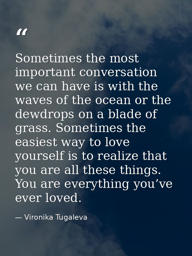 Sometimes the most important conversation we can have is with the waves of the ocean or the dewdrops on a blade of grass — Vironika Tugaleva