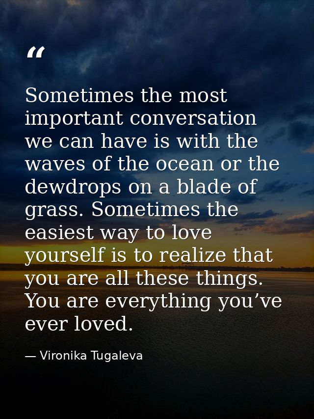 Sometimes the most important conversation we can have is with the waves of the ocean or the dewdrops on a blade of grass — Vironika Tugaleva