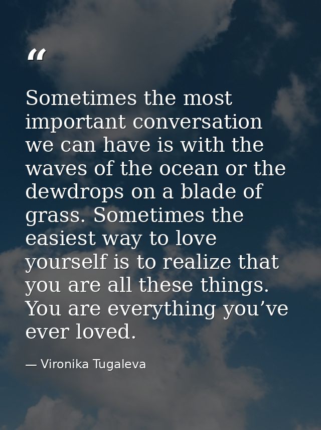 Sometimes the most important conversation we can have is with the waves of the ocean or the dewdrops on a blade of grass — Vironika Tugaleva