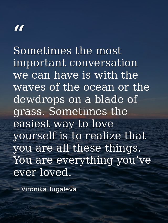Sometimes the most important conversation we can have is with the waves of the ocean or the dewdrops on a blade of grass — Vironika Tugaleva