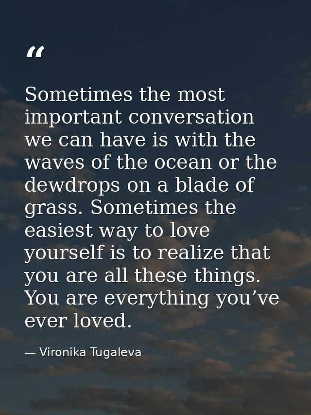 Sometimes the most important conversation we can have is with the waves of the ocean or the dewdrops on a blade of grass — Vironika Tugaleva