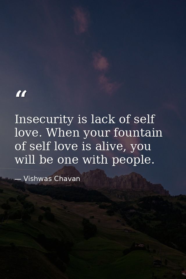 Insecurity is lack of self love. When your fountain of self love is alive, you will be one with people. — Vishwas Chavan