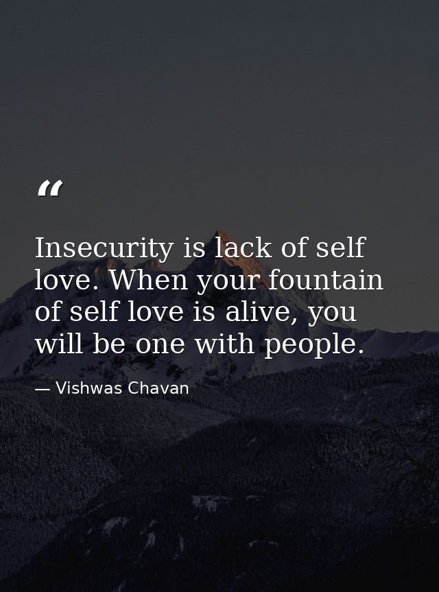 Insecurity is lack of self love. When your fountain of self love is alive, you will be one with people. — Vishwas Chavan