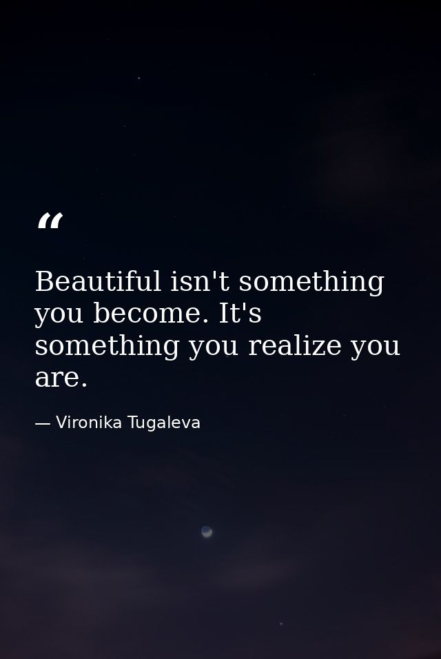 Beautiful isn't something you become. It's something you realize you are. — Vironika Tugaleva