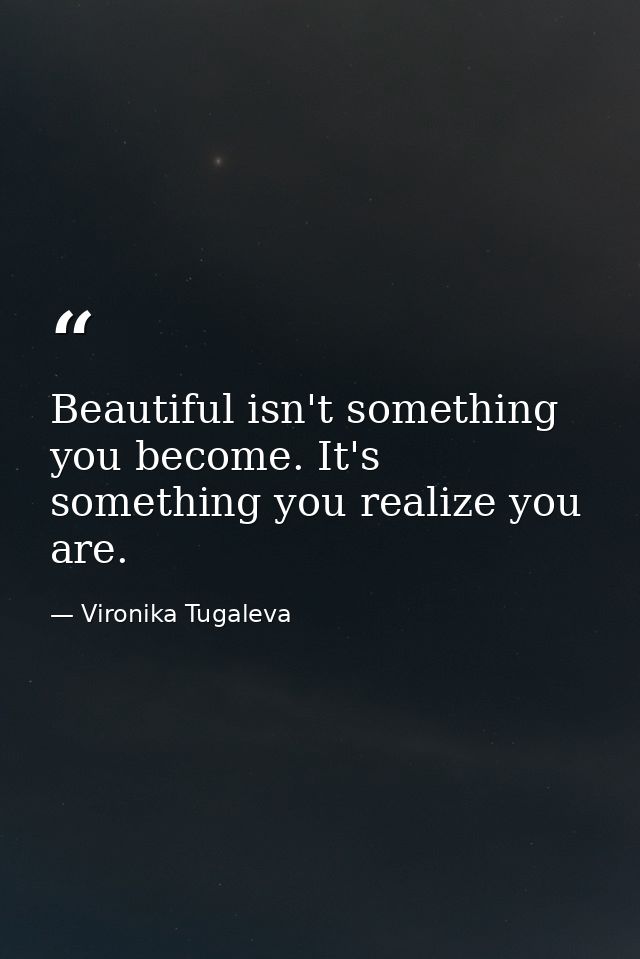 Beautiful isn't something you become. It's something you realize you are. — Vironika Tugaleva