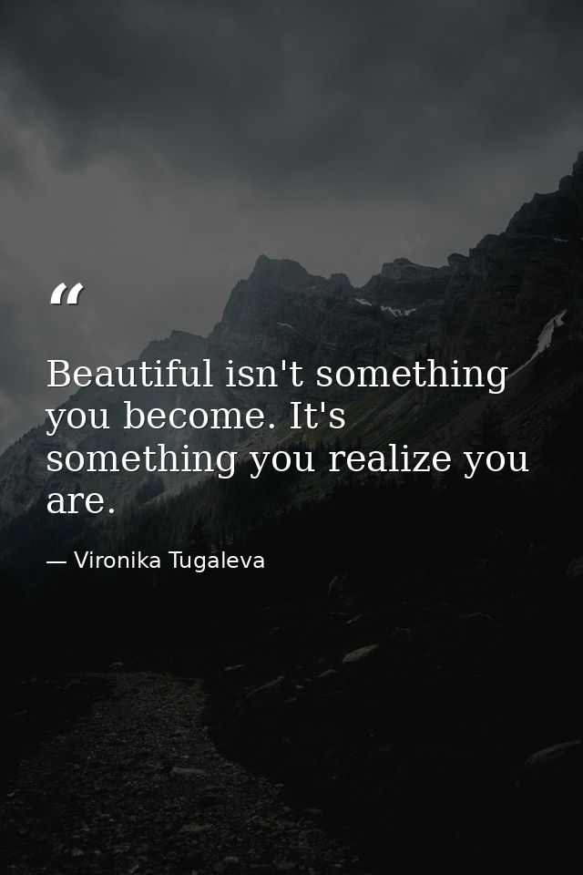 Beautiful isn't something you become. It's something you realize you are. — Vironika Tugaleva