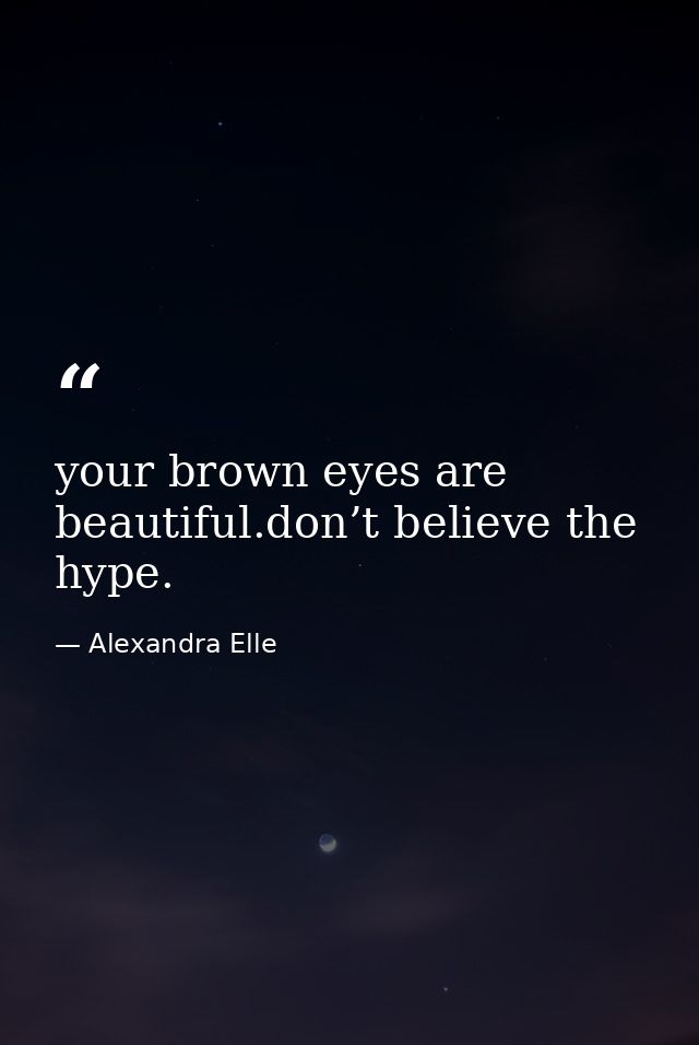 your brown eyes are beautiful.don’t believe the hype. — Alexandra Elle