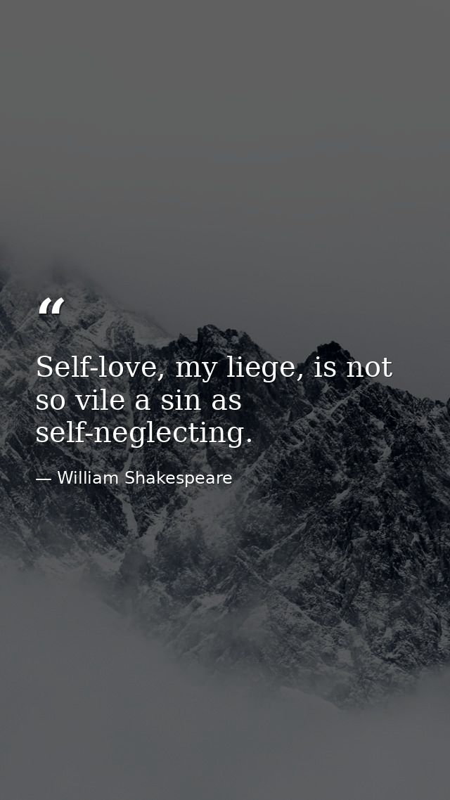 Self-love, my liege, is not so vile a sin as self-neglecting. — William Shakespeare