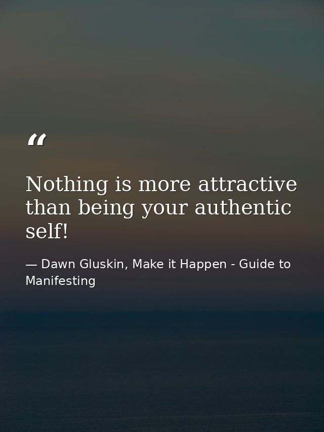 Nothing is more attractive than being your authentic self! — Dawn Gluskin, Make it Happen - Guide to Manifesting