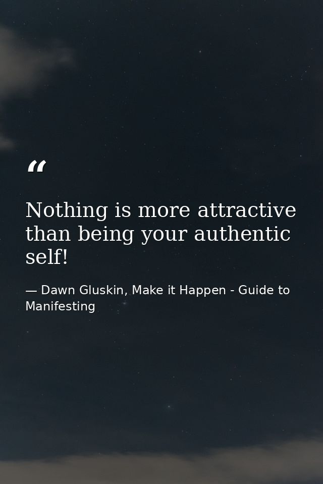 Nothing is more attractive than being your authentic self! — Dawn Gluskin, Make it Happen - Guide to Manifesting