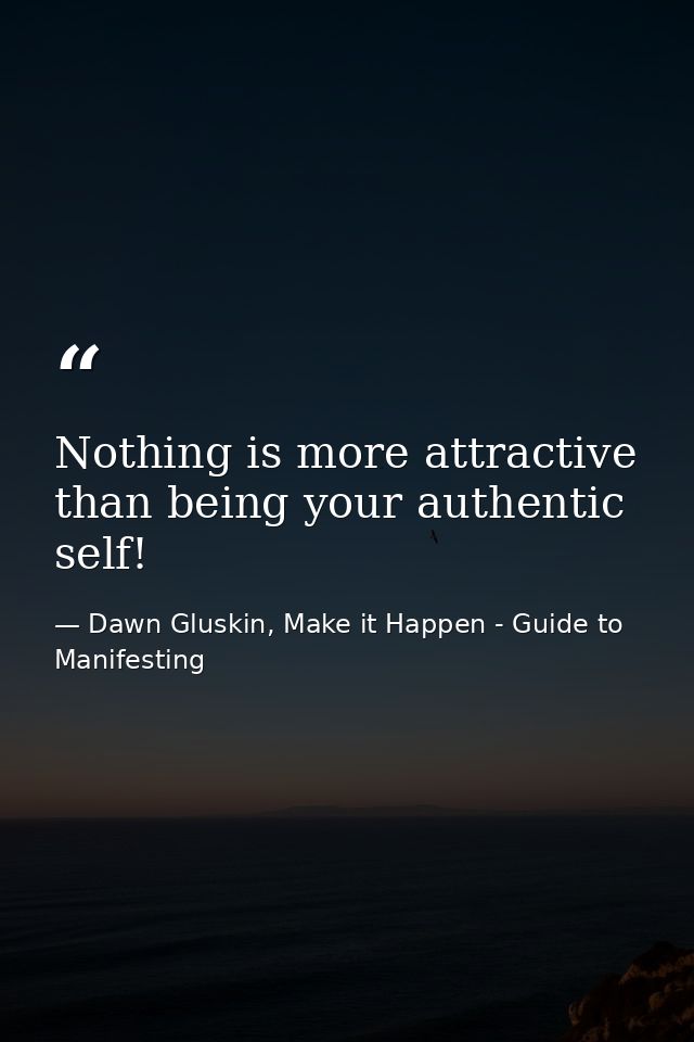 Nothing is more attractive than being your authentic self! — Dawn Gluskin, Make it Happen - Guide to Manifesting