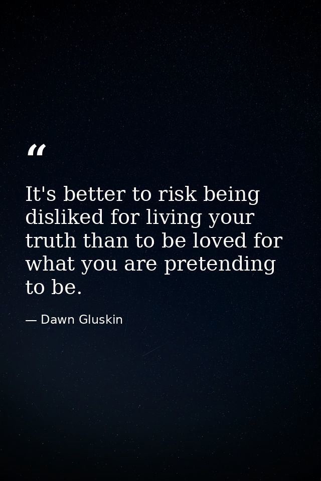 It's better to risk being disliked for living your truth than to be loved for what you are pretending to be. — Dawn Gluskin