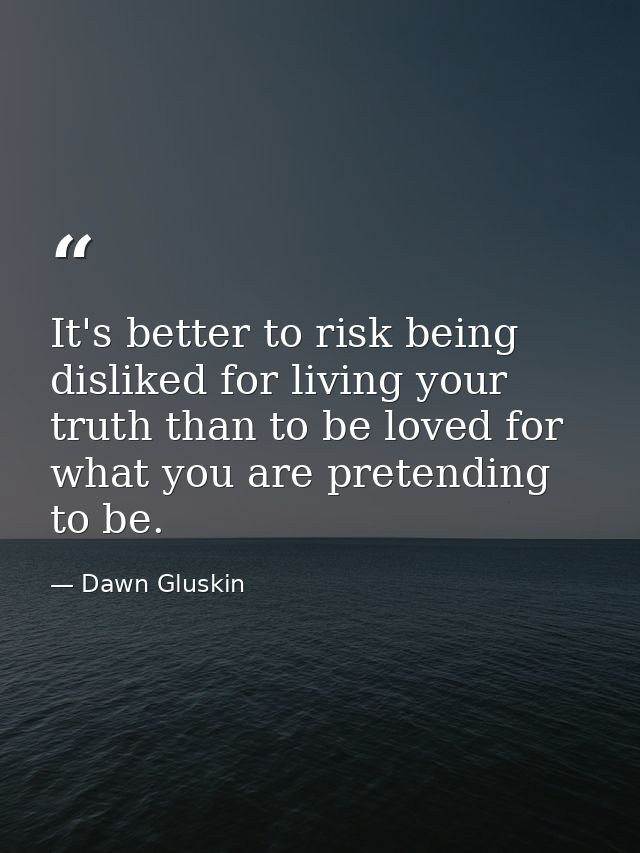 It's better to risk being disliked for living your truth than to be loved for what you are pretending to be. — Dawn Gluskin