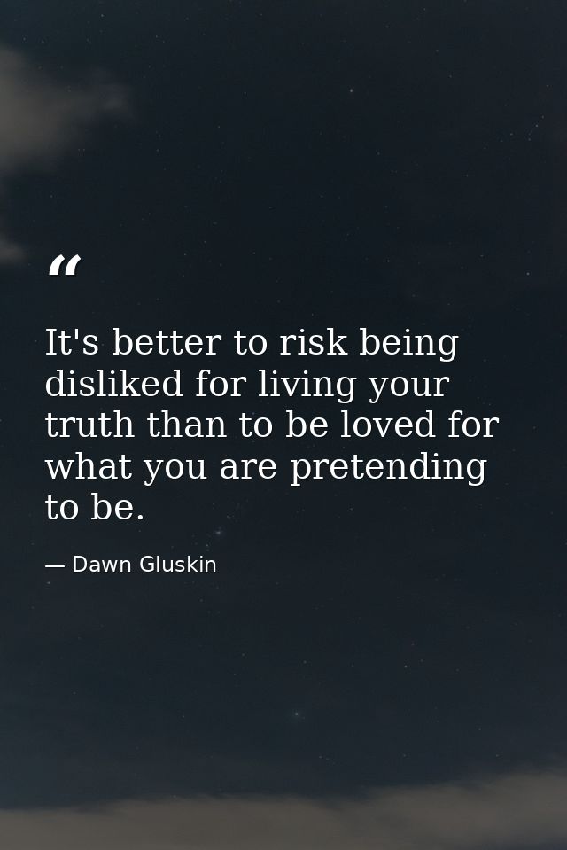 It's better to risk being disliked for living your truth than to be loved for what you are pretending to be. — Dawn Gluskin