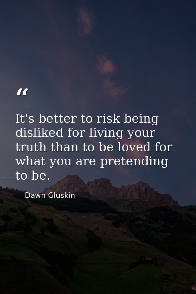It's better to risk being disliked for living your truth than to be loved for what you are pretending to be. — Dawn Gluskin