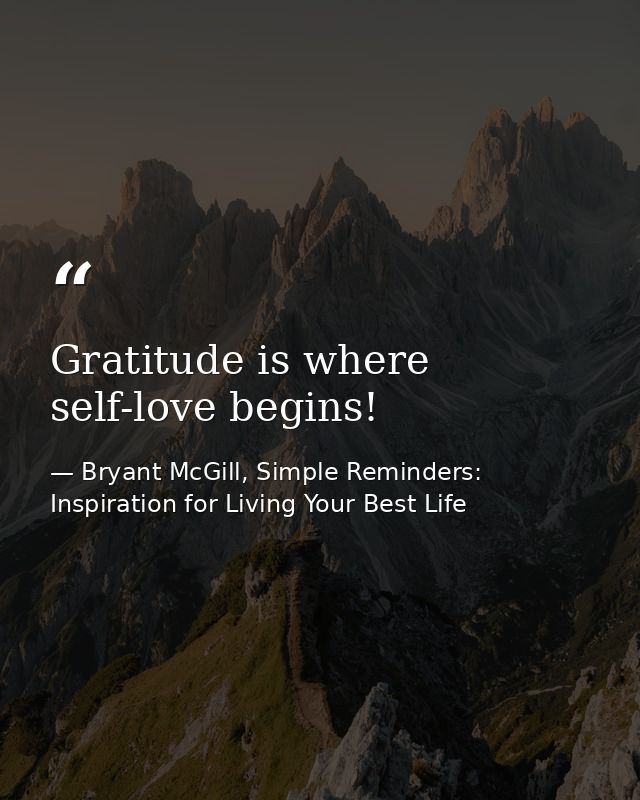 Gratitude is where self-love begins! — Bryant McGill, Simple Reminders: Inspiration for Living Your Best Life