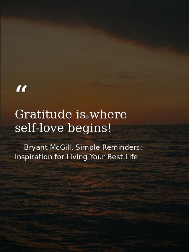 Gratitude is where self-love begins! — Bryant McGill, Simple Reminders: Inspiration for Living Your Best Life