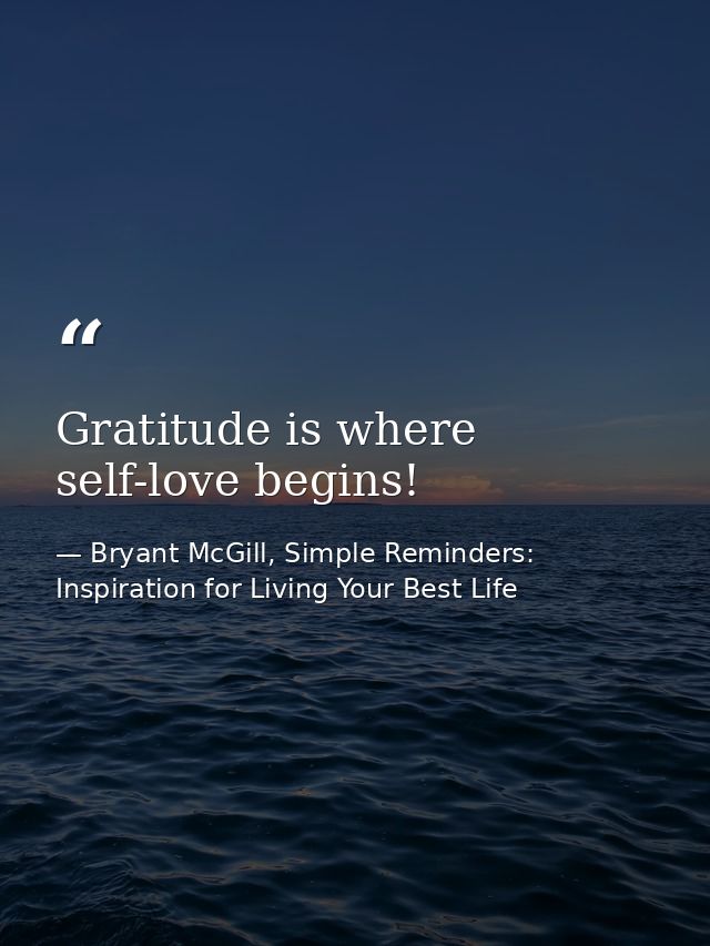 Gratitude is where self-love begins! — Bryant McGill, Simple Reminders: Inspiration for Living Your Best Life
