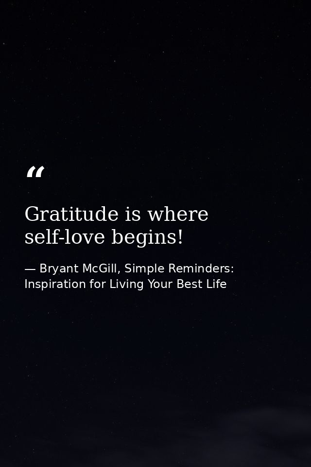 Gratitude is where self-love begins! — Bryant McGill, Simple Reminders: Inspiration for Living Your Best Life