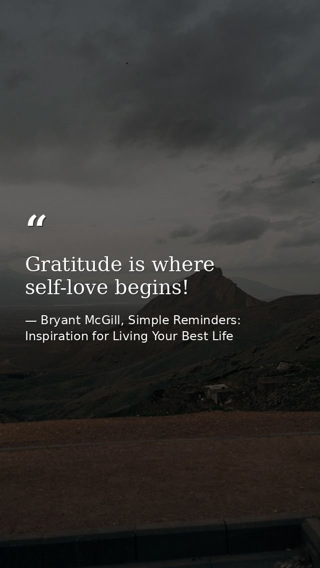 Gratitude is where self-love begins! — Bryant McGill, Simple Reminders: Inspiration for Living Your Best Life