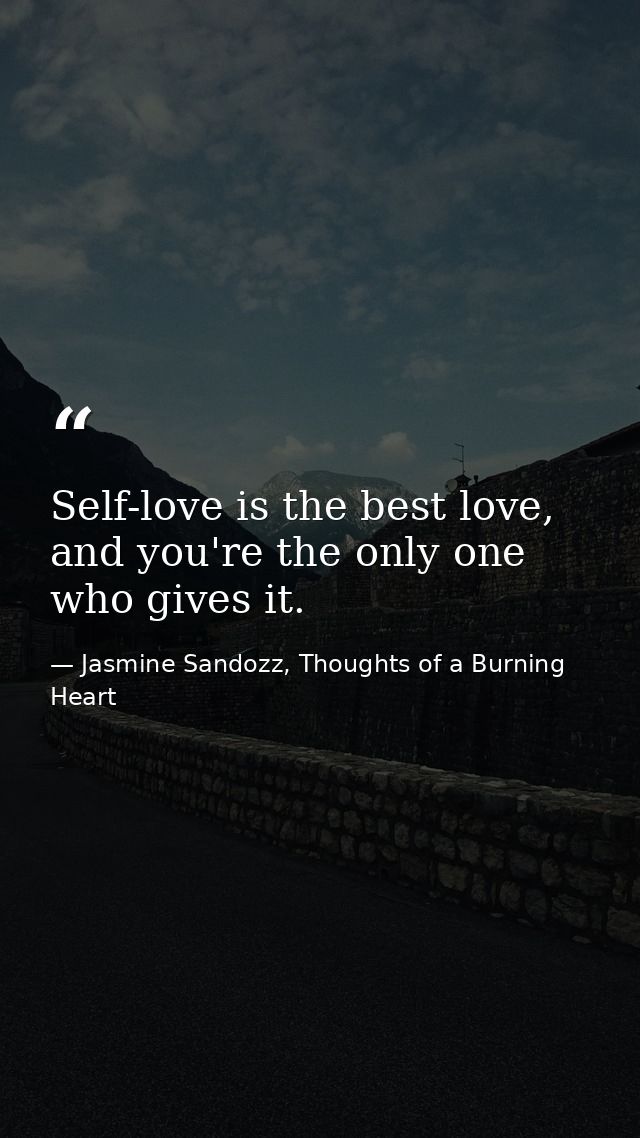 Self-love is the best love, and you're the only one who gives it. — Jasmine Sandozz, Thoughts of a Burning Heart