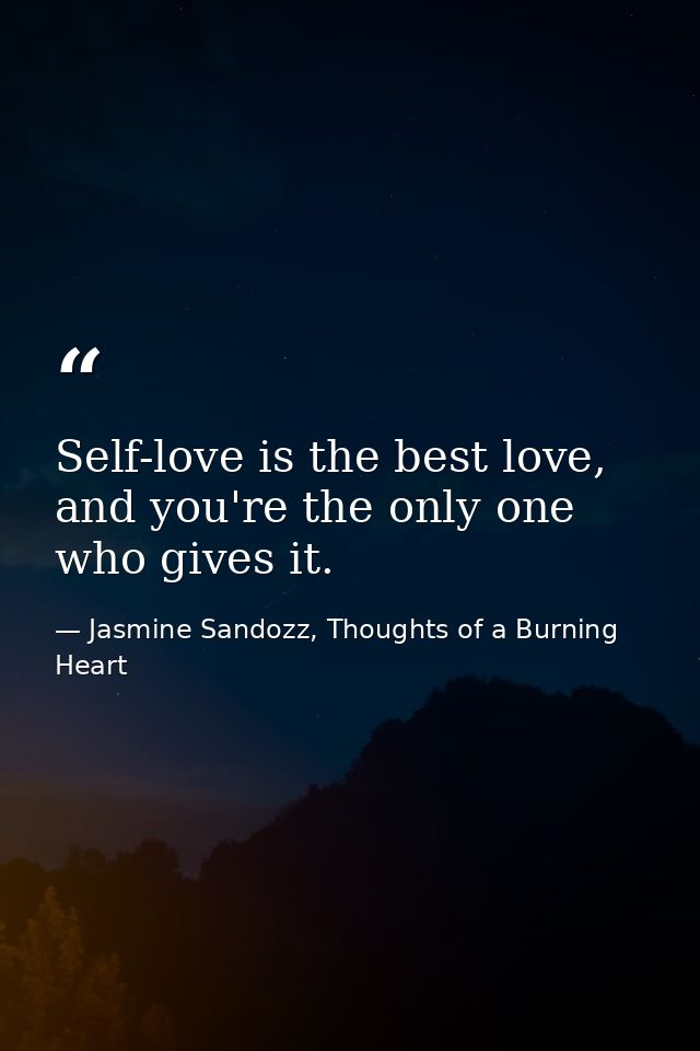 Self-love is the best love, and you're the only one who gives it. — Jasmine Sandozz, Thoughts of a Burning Heart