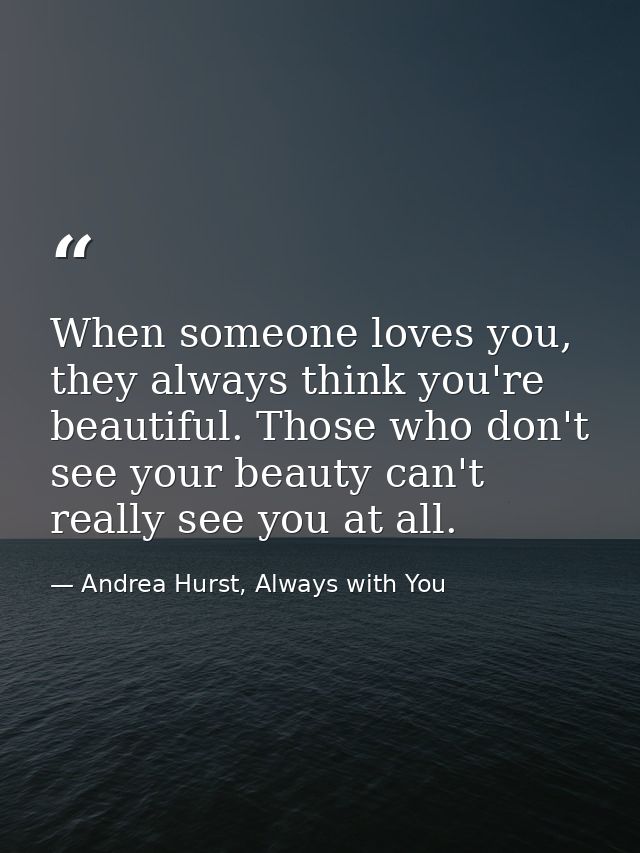 When someone loves you, they always think you're beautiful. Those who don't see your beauty can't really see you at all. — Andrea Hurst, Always with You