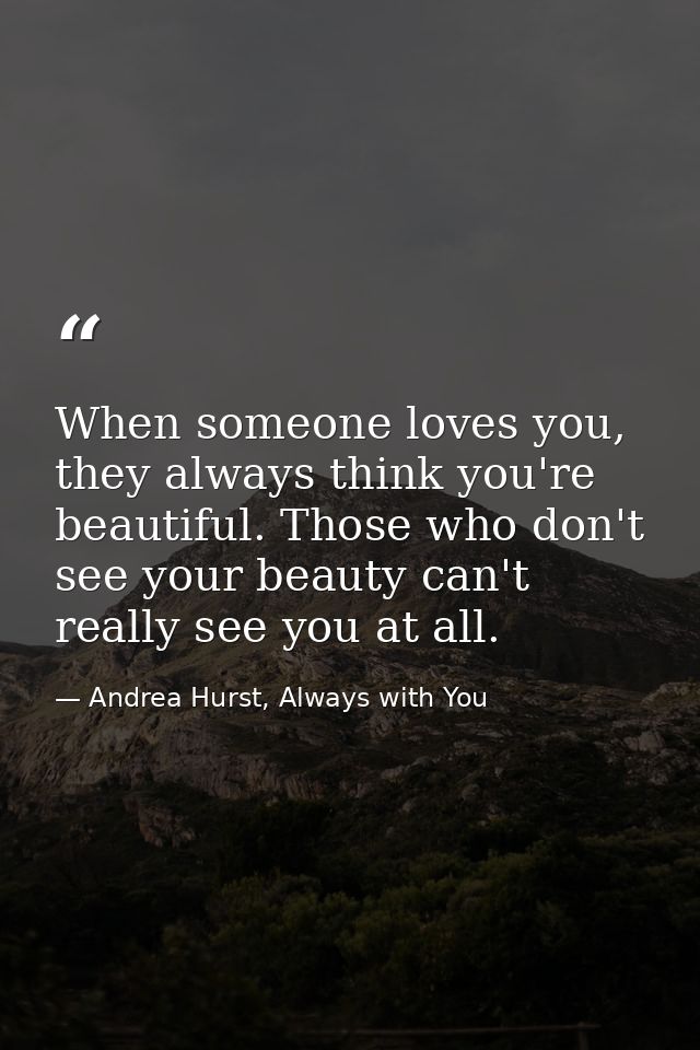 When someone loves you, they always think you're beautiful. Those who don't see your beauty can't really see you at all. — Andrea Hurst, Always with You