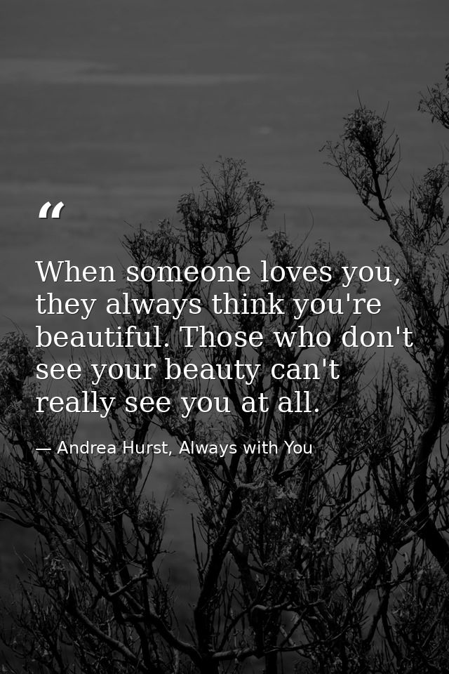 When someone loves you, they always think you're beautiful. Those who don't see your beauty can't really see you at all. — Andrea Hurst, Always with You