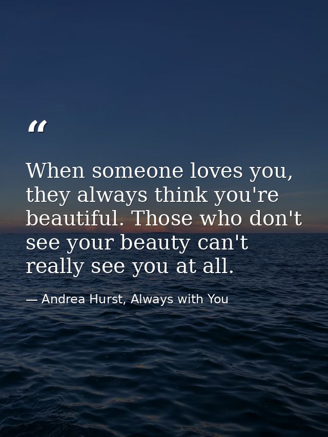 When someone loves you, they always think you're beautiful. Those who don't see your beauty can't really see you at all. — Andrea Hurst, Always with You