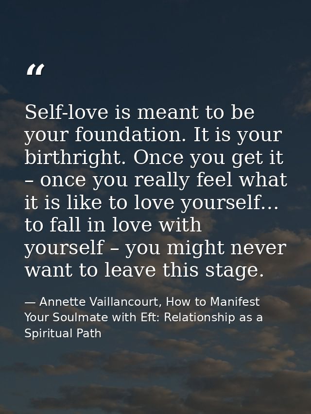 Self-love is meant to be your foundation. It is your birthright. Once you get it – once you really feel what it is like  — Annette Vaillancourt, How to Manifest Your Soulmate with Eft: Relationship as a Spiritual Path