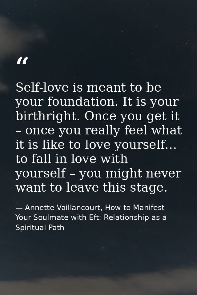 Self-love is meant to be your foundation. It is your birthright. Once you get it – once you really feel what it is like  — Annette Vaillancourt, How to Manifest Your Soulmate with Eft: Relationship as a Spiritual Path