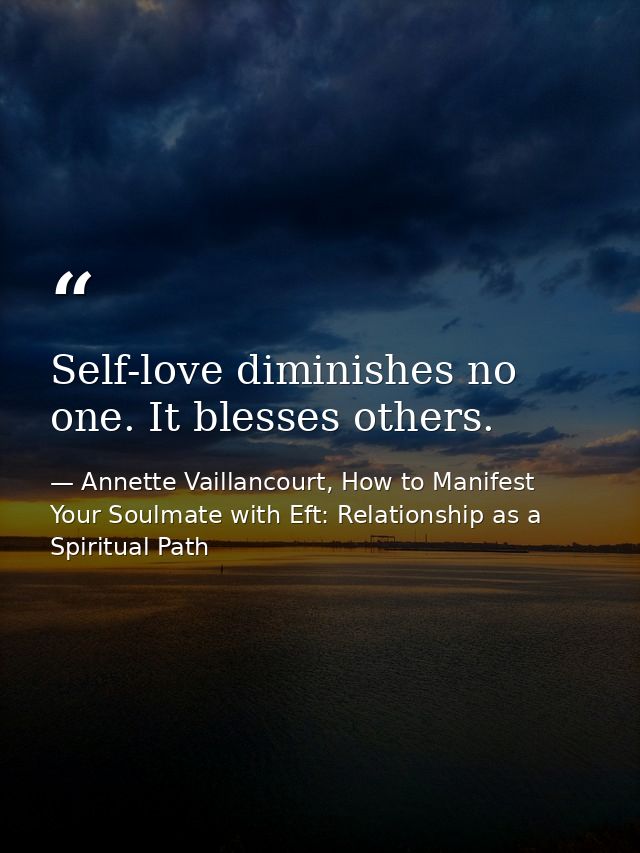 Self-love diminishes no one. It blesses others. — Annette Vaillancourt, How to Manifest Your Soulmate with Eft: Relationship as a Spiritual Path