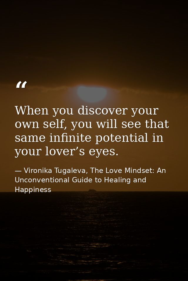 When you discover your own self, you will see that same infinite potential in your lover’s eyes. — Vironika Tugaleva, The Love Mindset: An Unconventional Guide to Healing and Happiness