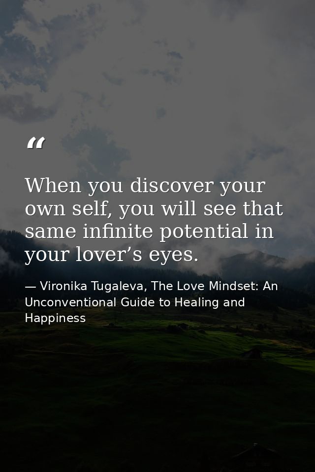 When you discover your own self, you will see that same infinite potential in your lover’s eyes. — Vironika Tugaleva, The Love Mindset: An Unconventional Guide to Healing and Happiness