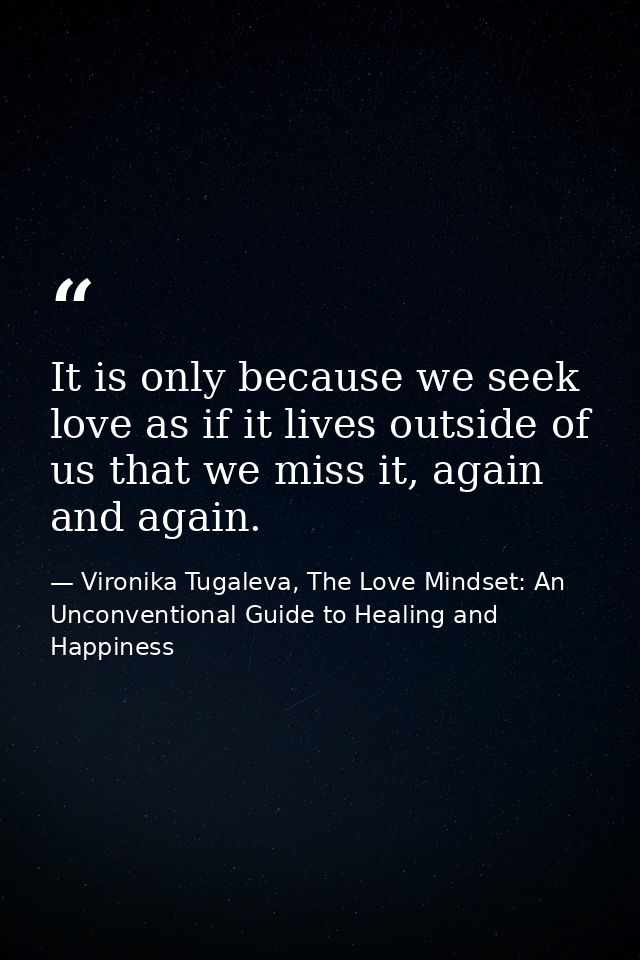 It is only because we seek love as if it lives outside of us that we miss it, again and again. — Vironika Tugaleva, The Love Mindset: An Unconventional Guide to Healing and Happiness