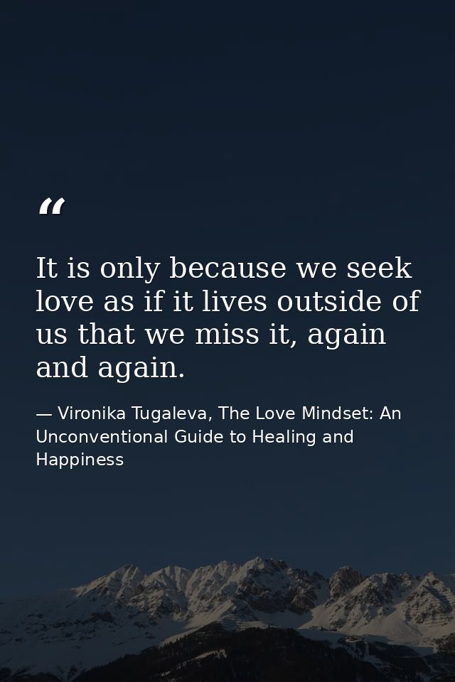 It is only because we seek love as if it lives outside of us that we miss it, again and again. — Vironika Tugaleva, The Love Mindset: An Unconventional Guide to Healing and Happiness