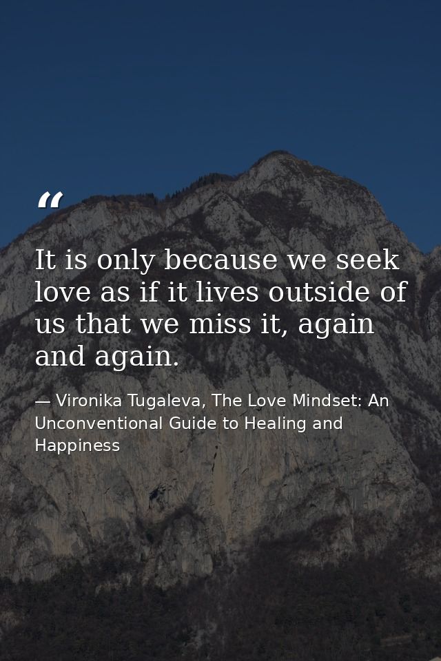 It is only because we seek love as if it lives outside of us that we miss it, again and again. — Vironika Tugaleva, The Love Mindset: An Unconventional Guide to Healing and Happiness