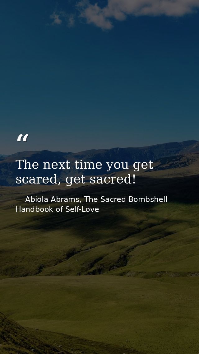 The next time you get scared, get sacred! — Abiola Abrams, The Sacred Bombshell Handbook of Self-Love