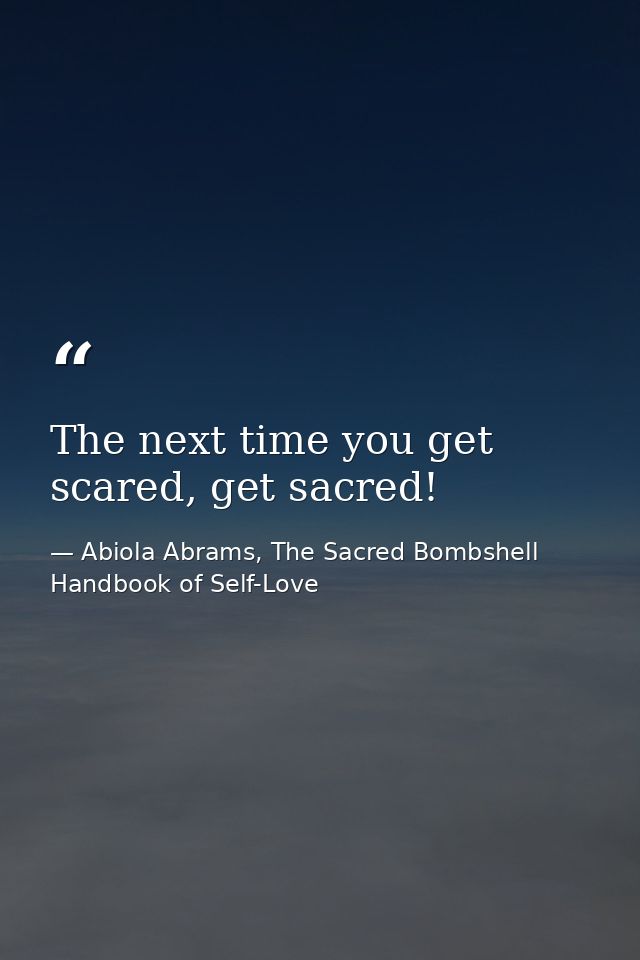 The next time you get scared, get sacred! — Abiola Abrams, The Sacred Bombshell Handbook of Self-Love