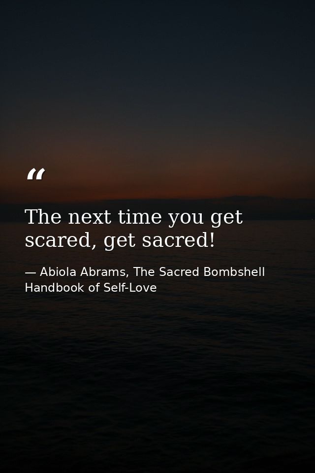 The next time you get scared, get sacred! — Abiola Abrams, The Sacred Bombshell Handbook of Self-Love