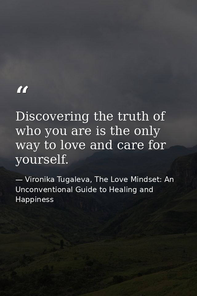 Discovering the truth of who you are is the only way to love and care for yourself. — Vironika Tugaleva, The Love Mindset: An Unconventional Guide to Healing and Happiness
