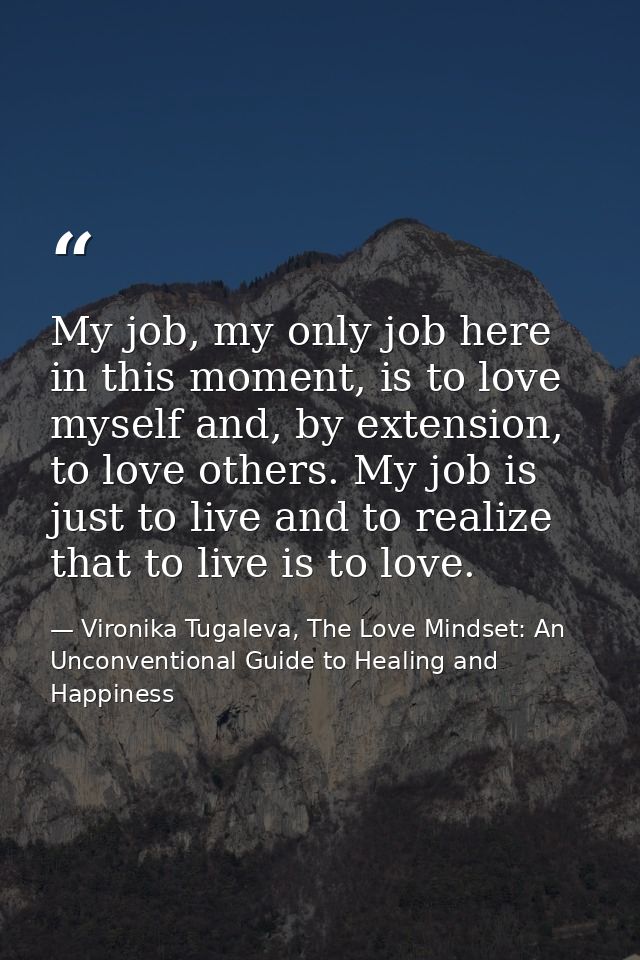 My job, my only job here in this moment, is to love myself and, by extension, to love others. My job is just to live and — Vironika Tugaleva, The Love Mindset: An Unconventional Guide to Healing and Happiness
