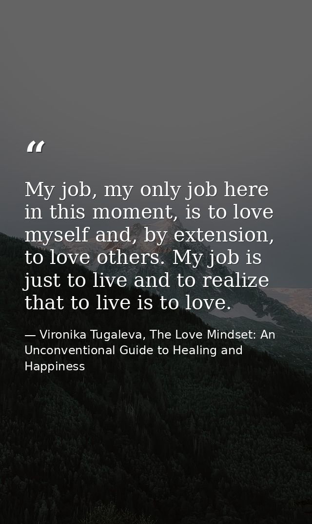 My job, my only job here in this moment, is to love myself and, by extension, to love others. My job is just to live and — Vironika Tugaleva, The Love Mindset: An Unconventional Guide to Healing and Happiness