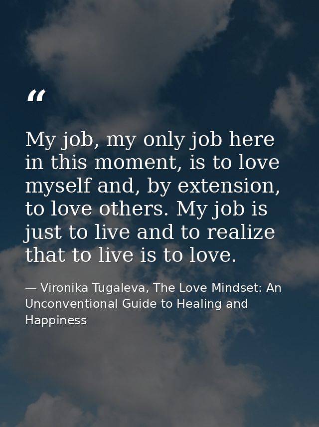 My job, my only job here in this moment, is to love myself and, by extension, to love others. My job is just to live and — Vironika Tugaleva, The Love Mindset: An Unconventional Guide to Healing and Happiness